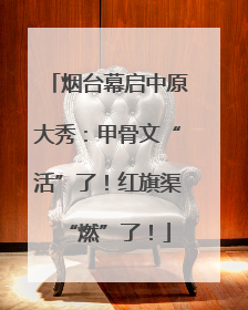 烟台幕启中原大秀：甲骨文“活”了！红旗渠“燃”了！