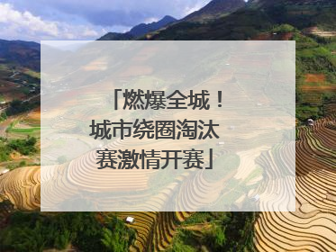 燃爆全城！城市绕圈淘汰赛激情开赛