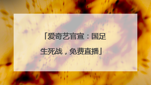 爱奇艺官宣：国足生死战，免费直播