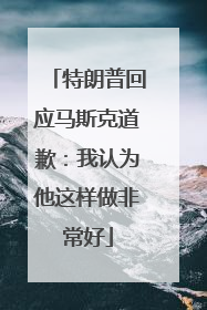 特朗普回应马斯克道歉：我认为他这样做非常好