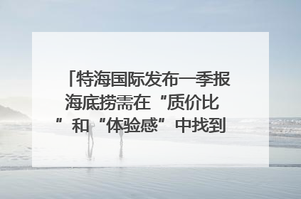 特海国际发布一季报 海底捞需在“质价比”和“体验感”中找到平衡｜新经济观察
