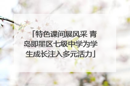 特色课间展风采 青岛即墨区七级中学为学生成长注入多元活力