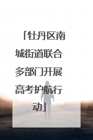 牡丹区南城街道联合多部门开展高考护航行动