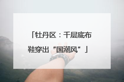 牡丹区：千层底布鞋穿出“国潮风”
