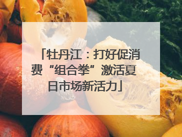 牡丹江：打好促消费“组合拳”激活夏日市场新活力
