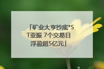 矿业大亨抄底*ST亚振 7个交易日浮盈超5亿元