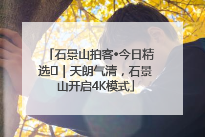 石景山拍客•今日精选⑯｜天朗气清，石景山开启4K模式
