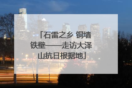 石雷之乡 铜墙铁壁——走访大泽山抗日根据地
