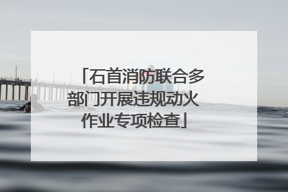 石首消防联合多部门开展违规动火作业专项检查