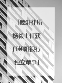 睦湃律所杨毅主任获任朝阳银行独立董事