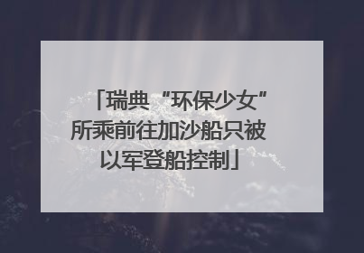 瑞典“环保少女”所乘前往加沙船只被以军登船控制