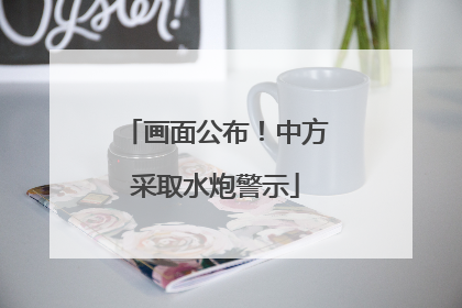 画面公布！中方采取水炮警示