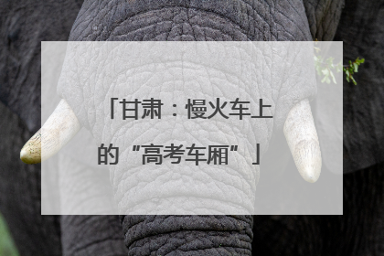甘肃：慢火车上的“高考车厢”
