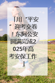 用“平安”迎考交卷！东阿公安圆满完成2025年高考安保工作
