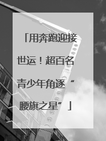 用奔跑迎接世运！超百名青少年角逐“腰旗之星”