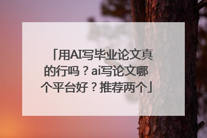 用AI写毕业论文真的行吗？ai写论文哪个平台好？推荐两个