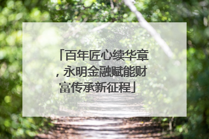 百年匠心续华章，永明金融赋能财富传承新征程