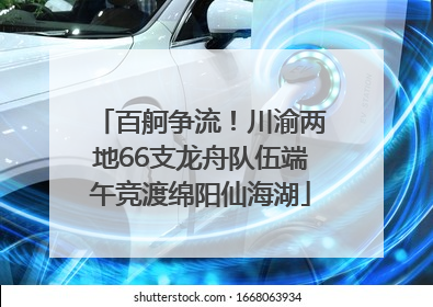 百舸争流！川渝两地66支龙舟队伍端午竞渡绵阳仙海湖