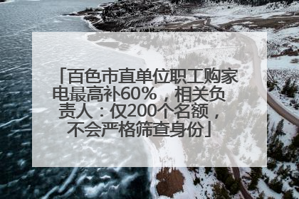 百色市直单位职工购家电最高补60％，相关负责人：仅200个名额，不会严格筛查身份