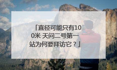 直径可能只有100米 天问二号第一站为何要拜访它？