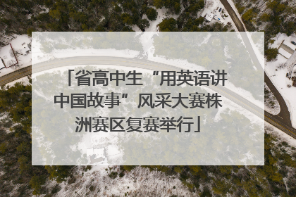 省高中生“用英语讲中国故事”风采大赛株洲赛区复赛举行