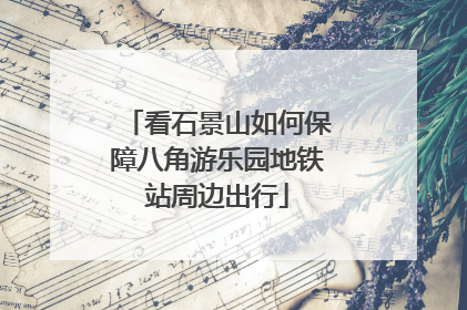 看石景山如何保障八角游乐园地铁站周边出行