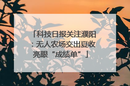 科技日报关注濮阳：无人农场交出夏收亮眼“成绩单”