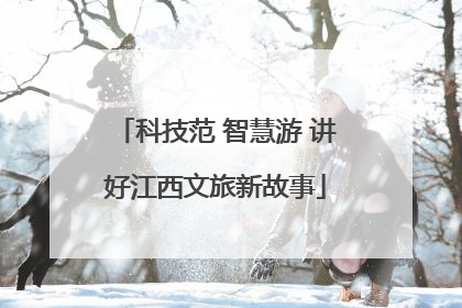 科技范 智慧游 讲好江西文旅新故事