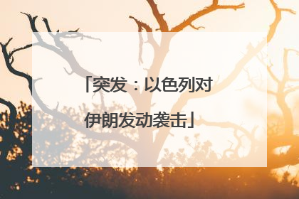 突发：以色列对伊朗发动袭击