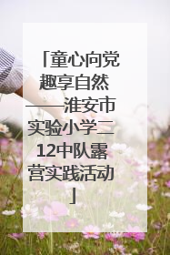 童心向党 趣享自然——淮安市实验小学二12中队露营实践活动