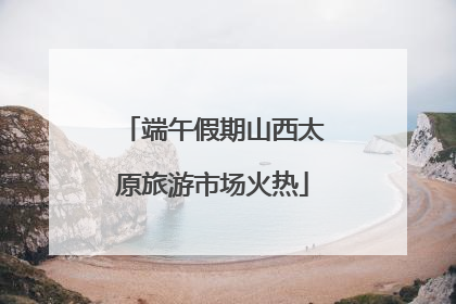 端午假期山西太原旅游市场火热