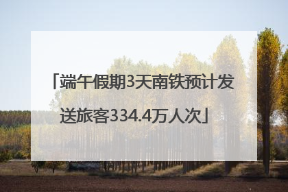 端午假期3天南铁预计发送旅客334.4万人次