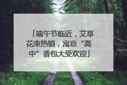 端午节临近，艾草花束热销，寓意“高中”香包大受欢迎