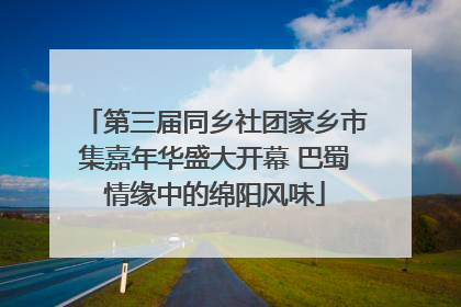 第三届同乡社团家乡市集嘉年华盛大开幕 巴蜀情缘中的绵阳风味
