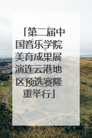 第二届中国音乐学院美育成果展演连云港地区预选赛隆重举行