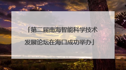 第二届南海智能科学技术发展论坛在海口成功举办