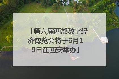 第六届西部数字经济博览会将于6月19日在西安举办