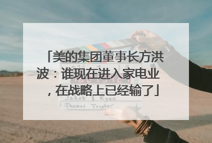 美的集团董事长方洪波：谁现在进入家电业，在战略上已经输了