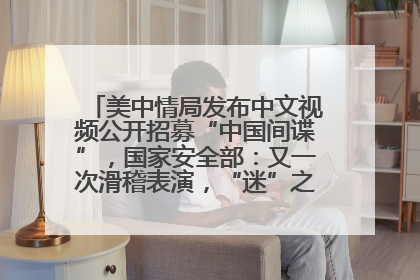 美中情局发布中文视频公开招募“中国间谍”，国家安全部：又一次滑稽表演，“迷”之操作沦为国际笑柄