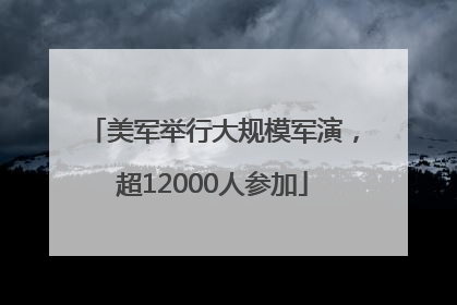 美军举行大规模军演，超12000人参加