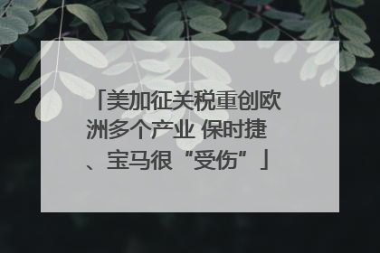 美加征关税重创欧洲多个产业 保时捷、宝马很“受伤”