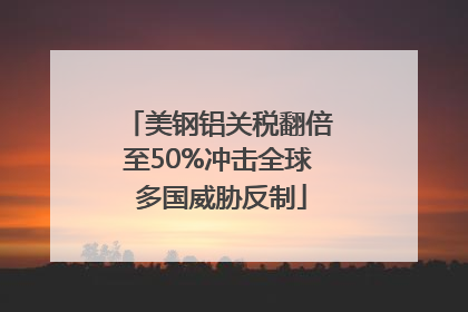 美钢铝关税翻倍至50%冲击全球 多国威胁反制