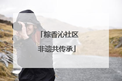 粽香沁社区 非遗共传承
