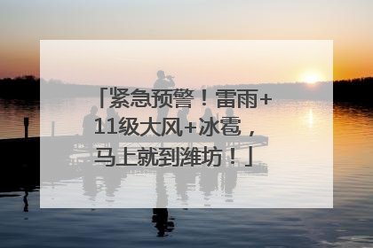 紧急预警！雷雨+11级大风+冰雹，马上就到潍坊！