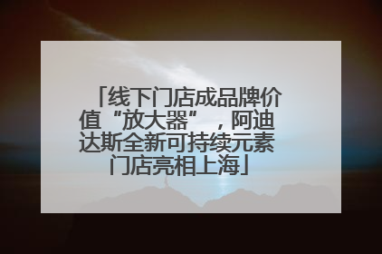 线下门店成品牌价值“放大器”，阿迪达斯全新可持续元素门店亮相上海