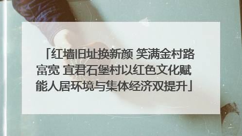 红墙旧址换新颜 笑满金村路富宽 宜君石堡村以红色文化赋能人居环境与集体经济双提升