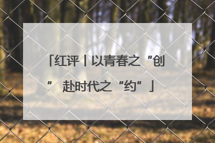 红评丨以青春之“创” 赴时代之“约”