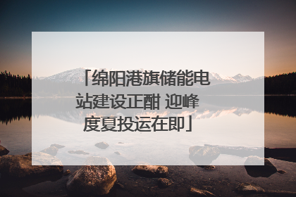 绵阳港旗储能电站建设正酣 迎峰度夏投运在即