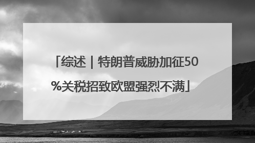 综述｜特朗普威胁加征50%关税招致欧盟强烈不满