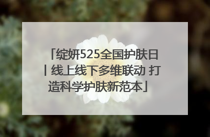 绽妍525全国护肤日丨线上线下多维联动 打造科学护肤新范本